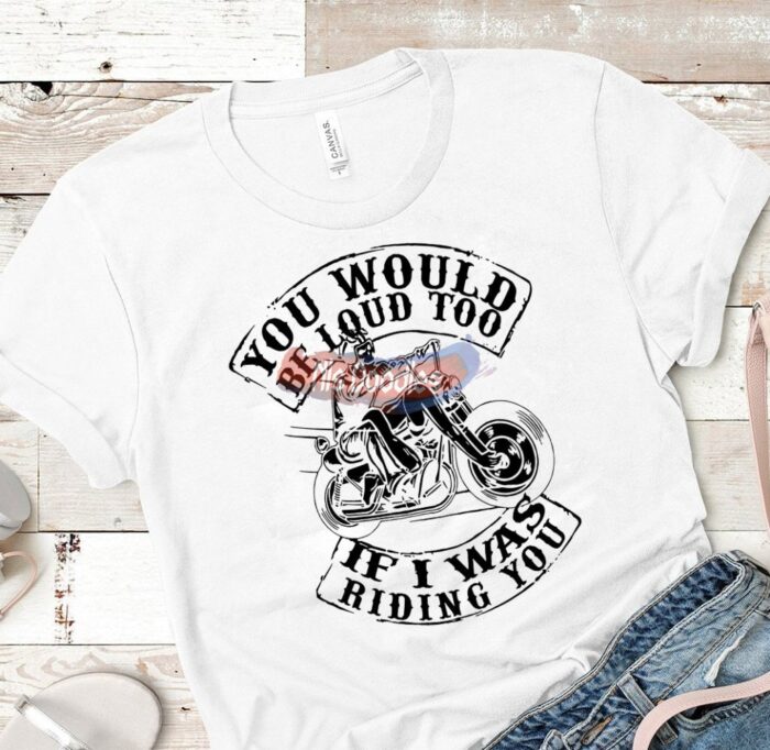 You Would Be Loud Too If I Was Riding You-Svg And Png Digital Download For Sublimation Or Screens