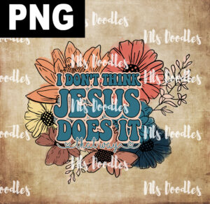 i dont think jesus does it that way-vintage floral-PNG DIGITAL DOWNLOAD for sublimation or screens