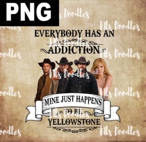 everybody has an addiction mine jsut happens to be yellowstone-PNG DIGITAL DOWNLOAD for sublimation or screens