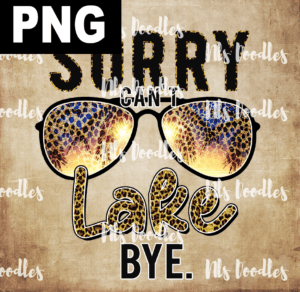 sorry cant lake bye PNG File DIGITAL DOWNLOAD for sublimation or screens