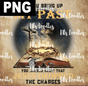 if you bring up my past you should know that jesus dropped the chagres-PNG DIGITAL DOWNLOAD for sublimation or screens