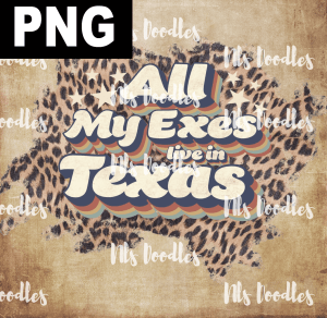 All My Exes Lives In Texas  PNG DIGITAL DOWNLOAD for sublimation or screens