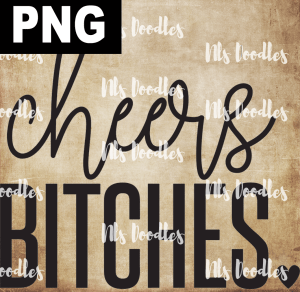 CHEERS BITCHES  PNG DIGITAL DOWNLOAD for sublimation or screens