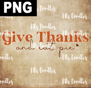 Give Thanks And Eat Pie  PNG DIGITAL DOWNLOAD for sublimation or screens