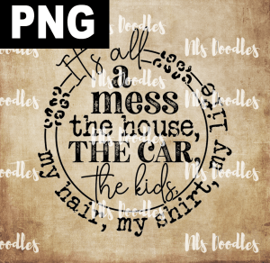 ITS ALL A MESS THE HOUSE THE CAR  PNG DIGITAL DOWNLOAD for sublimation or screens