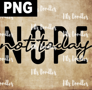 NOPE NOT TODAY  PNG DIGITAL DOWNLOAD for sublimation or screens