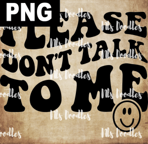Please Dont Talk To Me   PNG DIGITAL DOWNLOAD for sublimation or screens