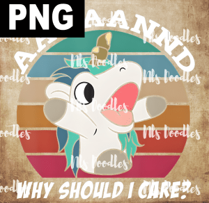And Why Should I Care Funny Sarcastic Unicorn - PNG DIGITAL DOWNLOAD for sublimation or screens