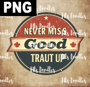 never miss good traut up - PNG File design for sublimation and Dtf