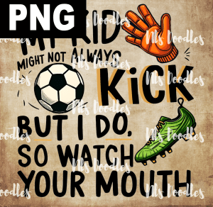 my kid might not always kick but i do so watch your mouth-soccer version - PNG File design for sublimation and Dtf